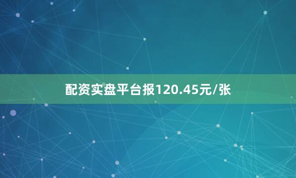 配资实盘平台报120.45元/张