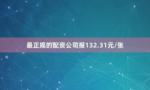 最正规的配资公司报132.31元/张