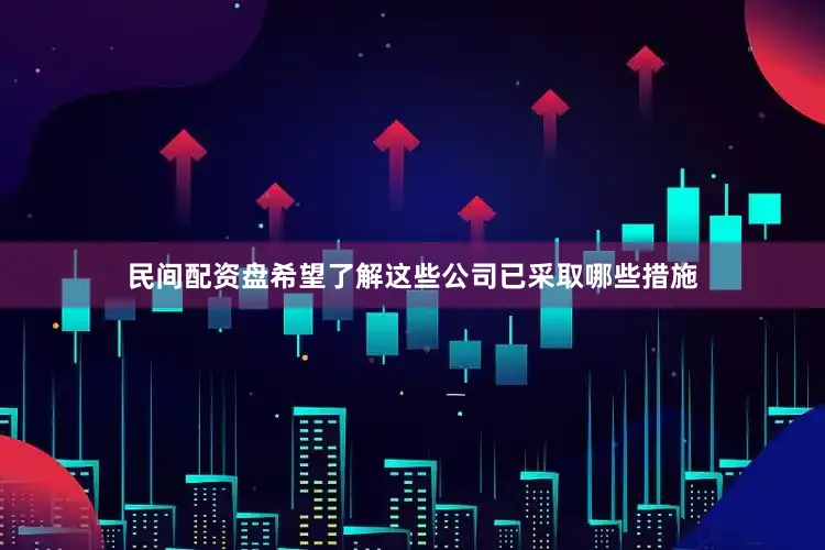 民间配资盘希望了解这些公司已采取哪些措施