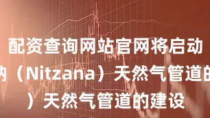 配资查询网站官网将启动尼茨纳（Nitzana）天然气管道的建设