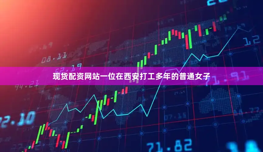 现货配资网站一位在西安打工多年的普通女子