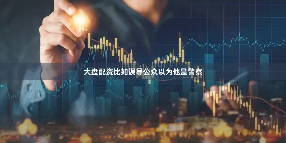 大盘配资比如误导公众以为他是警察
