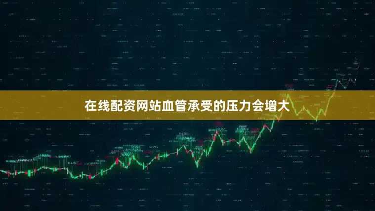 在线配资网站血管承受的压力会增大