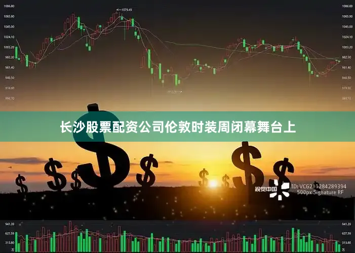 长沙股票配资公司伦敦时装周闭幕舞台上