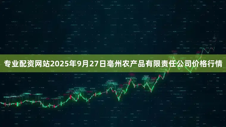 专业配资网站2025年9月27日亳州农产品有限责任公司价格行情