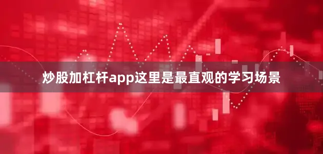 炒股加杠杆app这里是最直观的学习场景