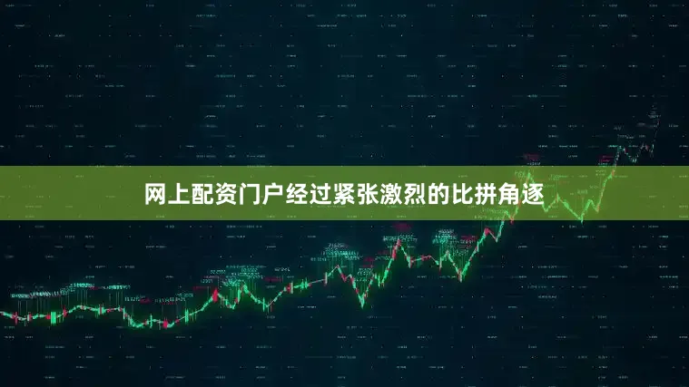 网上配资门户经过紧张激烈的比拼角逐