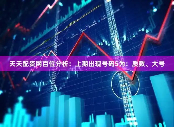 天天配资网　　　　百位分析：上期出现号码5为：质数、大号