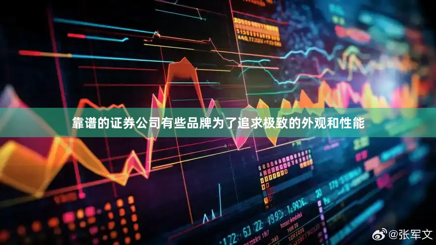 靠谱的证券公司有些品牌为了追求极致的外观和性能