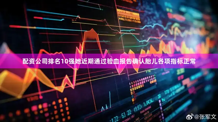 配资公司排名10强她近期通过验血报告确认胎儿各项指标正常