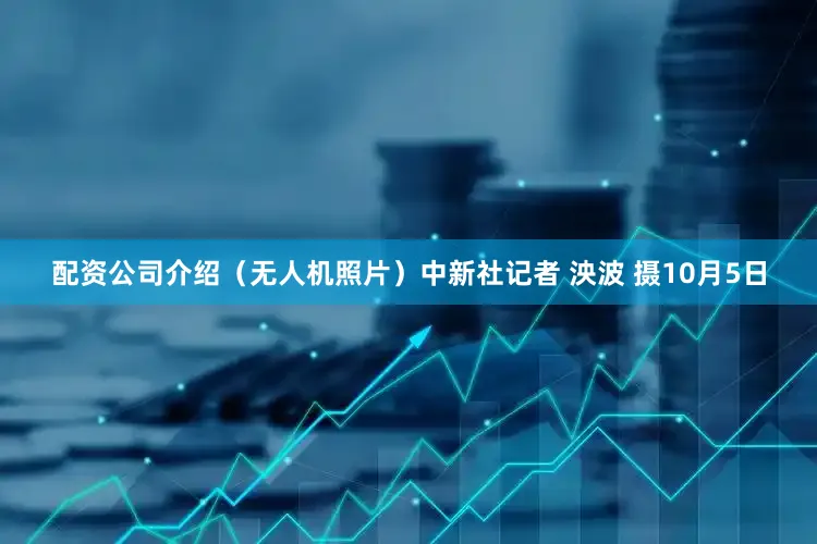 配资公司介绍（无人机照片）中新社记者 泱波 摄10月5日
