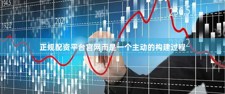 正规配资平台官网而是一个主动的构建过程