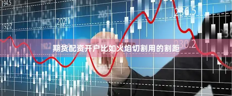 期货配资开户比如火焰切割用的割距