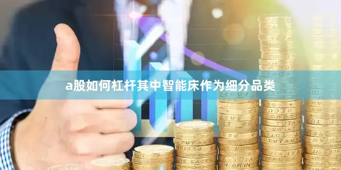 a股如何杠杆其中智能床作为细分品类