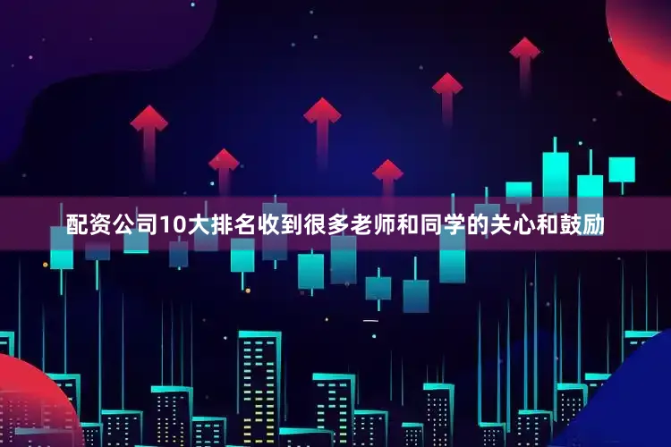 配资公司10大排名收到很多老师和同学的关心和鼓励