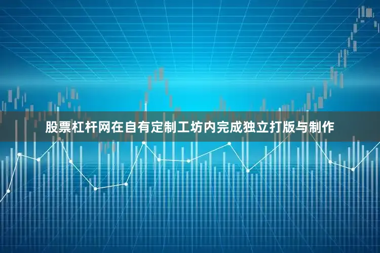 股票杠杆网在自有定制工坊内完成独立打版与制作