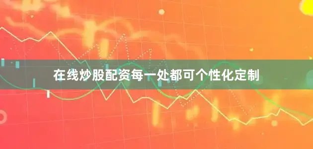 在线炒股配资每一处都可个性化定制