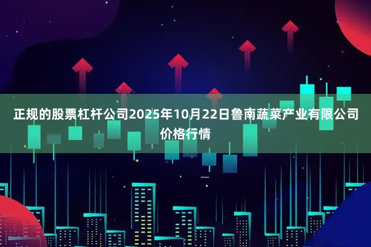 正规的股票杠杆公司2025年10月22日鲁南蔬菜产业有限公司价格行情